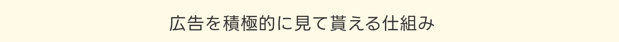 広告を積極的に見て貰える仕組み