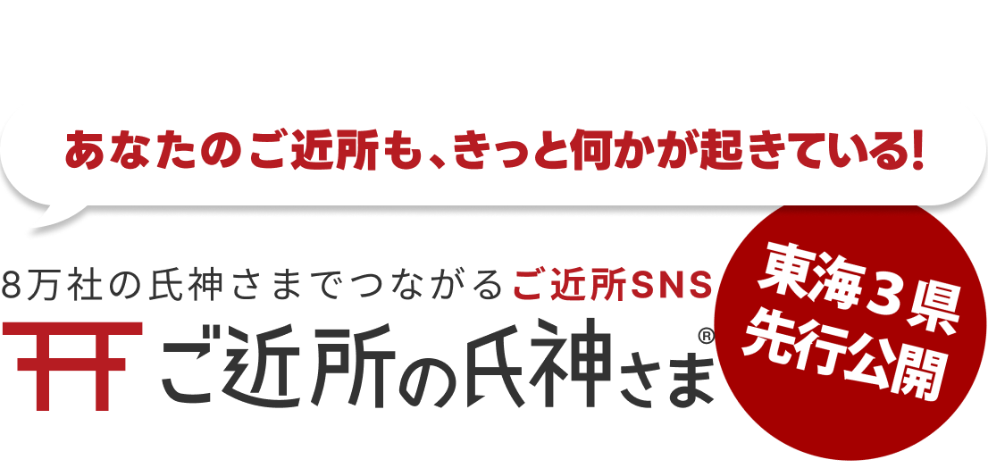 あなたのご近所も、きっと何かが起きている！8万社の氏神さまでつながるご近所SNS、ご近所の氏神さま　東海3県先行公開