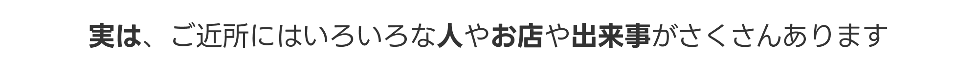 実は、ご近所にはいろいろな人やお店や出来事がたくさんあります