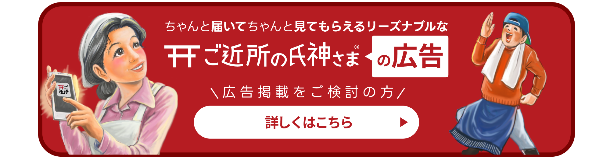 ちゃんと届いてちゃんと見てもらえるリーズナブルな　ご近所の氏神さまの広告　ご近所の氏神さま広告掲載についてご検討の方、詳しくはこちらから