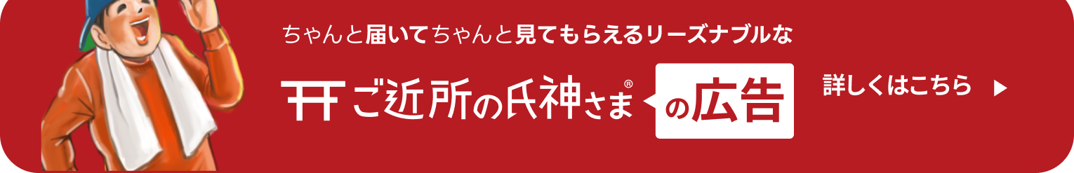 ちゃんと届いてチャンと見てもらえるリーズナブルな「ご近所の氏神様の広告」、詳しくはこちらから